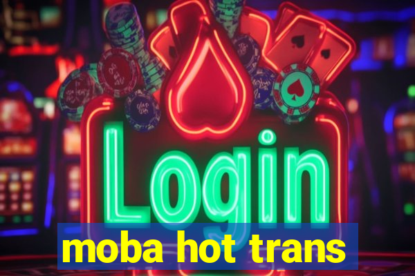 moba hot trans